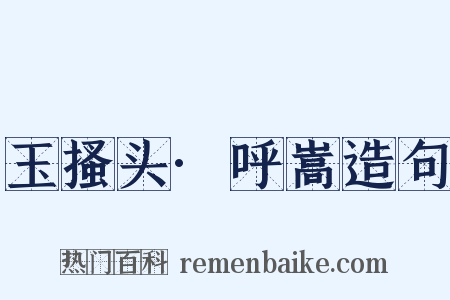 玉搔头·呼嵩造句是什么意思的图片